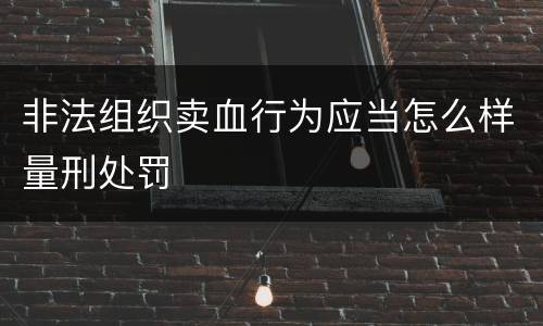 非法组织卖血行为应当怎么样量刑处罚