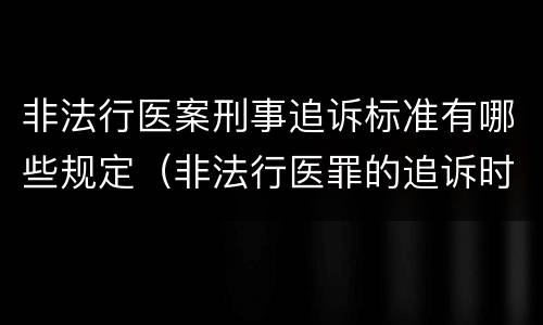 非法行医案刑事追诉标准有哪些规定（非法行医罪的追诉时效）