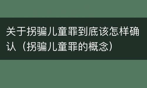 关于拐骗儿童罪到底该怎样确认（拐骗儿童罪的概念）