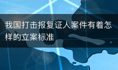 我国打击报复证人案件有着怎样的立案标准