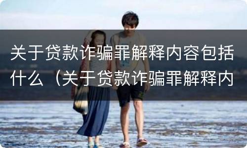 关于贷款诈骗罪解释内容包括什么（关于贷款诈骗罪解释内容包括什么案件）