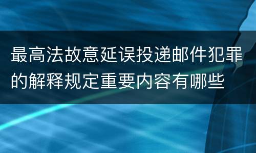 最高法故意延误投递邮件犯罪的解释规定重要内容有哪些