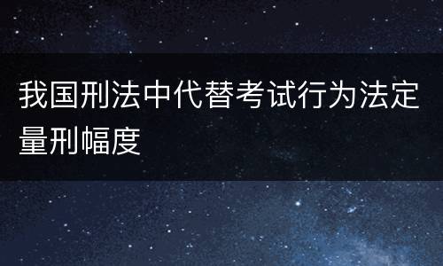 我国刑法中代替考试行为法定量刑幅度