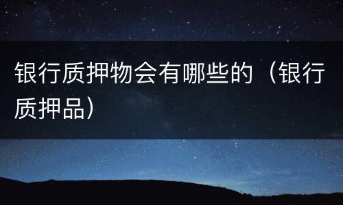 银行质押物会有哪些的（银行质押品）