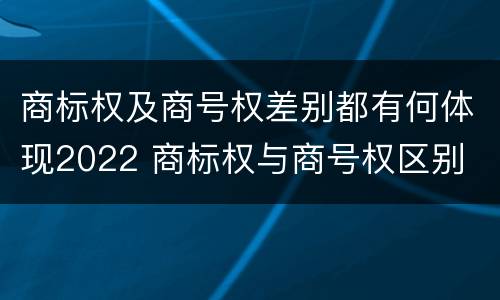 商标权及商号权差别都有何体现2022 商标权与商号权区别
