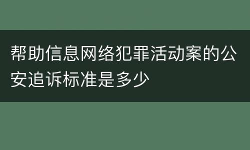 帮助信息网络犯罪活动案的公安追诉标准是多少