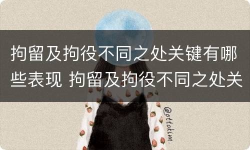 拘留及拘役不同之处关键有哪些表现 拘留及拘役不同之处关键有哪些表现呢