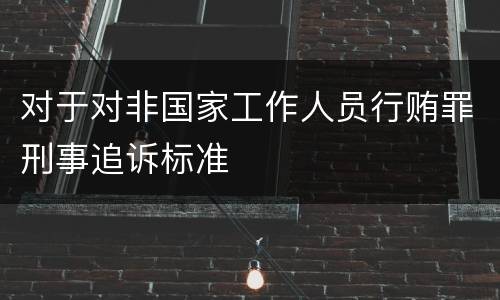 对于对非国家工作人员行贿罪刑事追诉标准