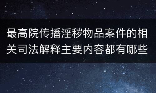 最高院传播淫秽物品案件的相关司法解释主要内容都有哪些
