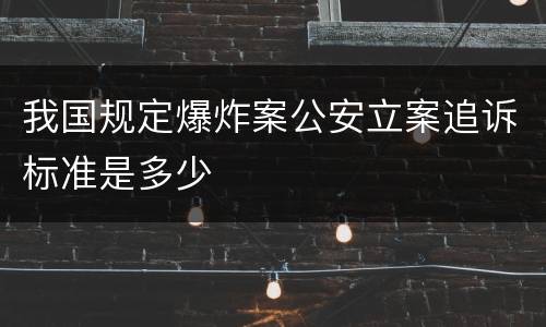 我国规定爆炸案公安立案追诉标准是多少