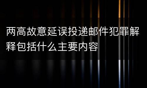 两高故意延误投递邮件犯罪解释包括什么主要内容