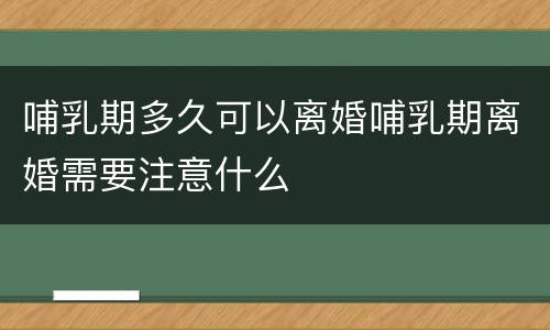 哺乳期多久可以离婚哺乳期离婚需要注意什么