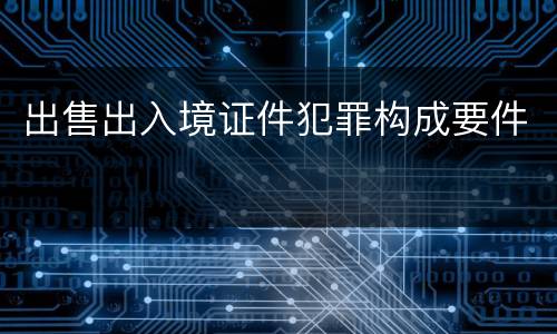 出售出入境证件犯罪构成要件