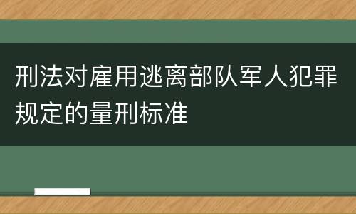 刑法对雇用逃离部队军人犯罪规定的量刑标准
