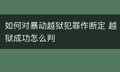 如何对暴动越狱犯罪作断定 越狱成功怎么判