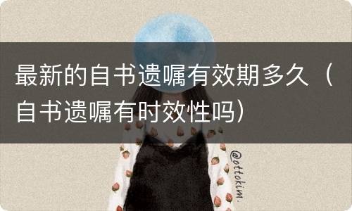 最新的自书遗嘱有效期多久（自书遗嘱有时效性吗）