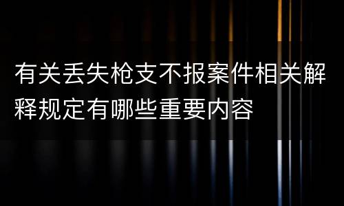 有关丢失枪支不报案件相关解释规定有哪些重要内容