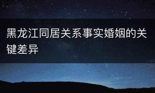 黑龙江同居关系事实婚姻的关键差异