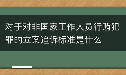 对于对非国家工作人员行贿犯罪的立案追诉标准是什么