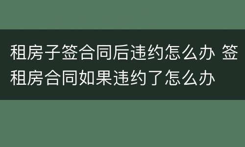 租房子签合同后违约怎么办 签租房合同如果违约了怎么办
