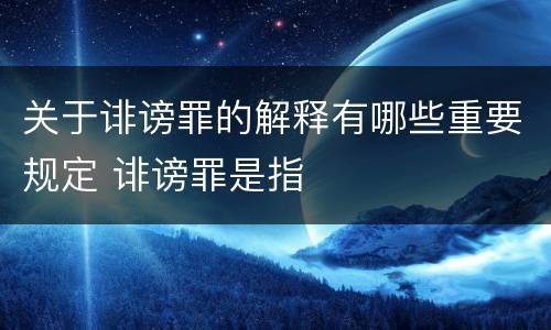 关于诽谤罪的解释有哪些重要规定 诽谤罪是指