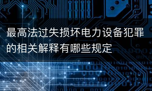 最高法过失损坏电力设备犯罪的相关解释有哪些规定