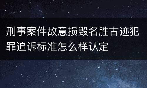 刑事案件故意损毁名胜古迹犯罪追诉标准怎么样认定