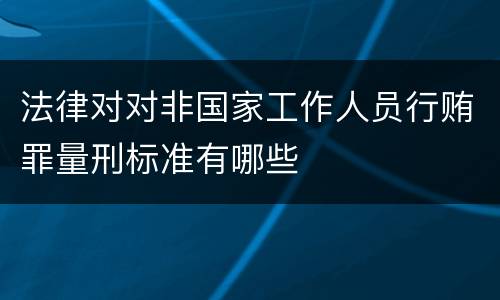 法律对对非国家工作人员行贿罪量刑标准有哪些