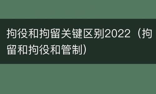 拘役和拘留关键区别2022（拘留和拘役和管制）