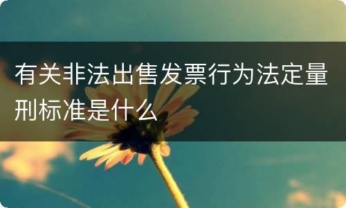 有关非法出售发票行为法定量刑标准是什么
