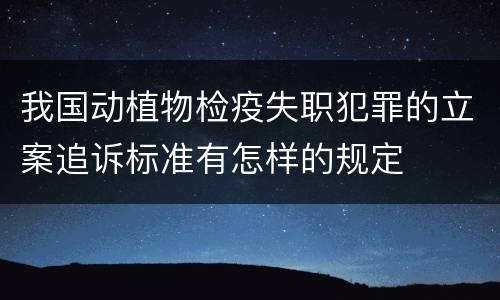 我国动植物检疫失职犯罪的立案追诉标准有怎样的规定