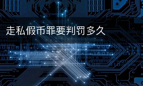 走私假币罪要判罚多久