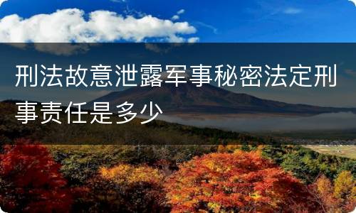 刑法故意泄露军事秘密法定刑事责任是多少