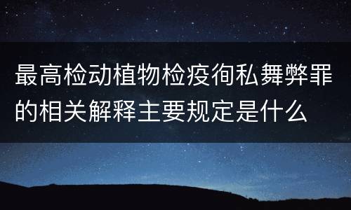 最高检动植物检疫徇私舞弊罪的相关解释主要规定是什么