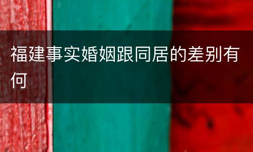 福建事实婚姻跟同居的差别有何