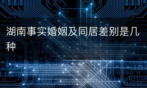 湖南事实婚姻及同居差别是几种