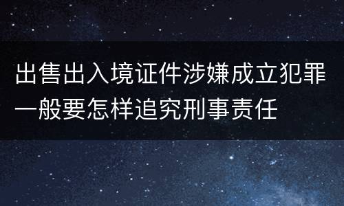 出售出入境证件涉嫌成立犯罪一般要怎样追究刑事责任