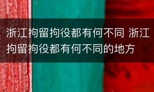 浙江拘留拘役都有何不同 浙江拘留拘役都有何不同的地方
