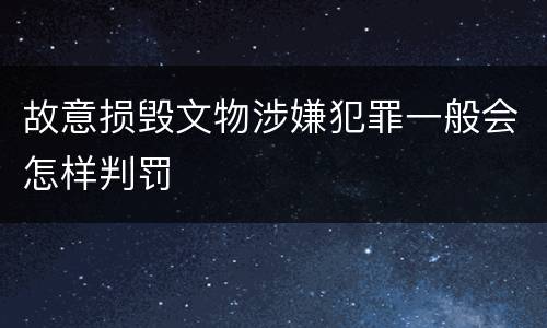 故意损毁文物涉嫌犯罪一般会怎样判罚