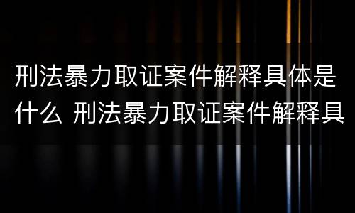 刑法暴力取证案件解释具体是什么 刑法暴力取证案件解释具体是什么意思