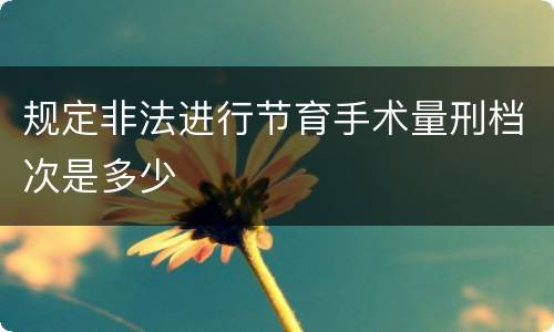 规定非法进行节育手术量刑档次是多少