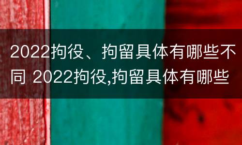 2022拘役、拘留具体有哪些不同 2022拘役,拘留具体有哪些不同的地方