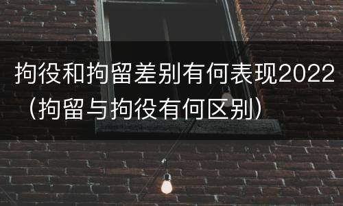 拘役和拘留差别有何表现2022（拘留与拘役有何区别）