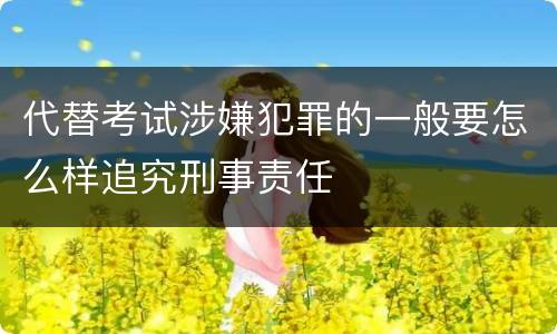 代替考试涉嫌犯罪的一般要怎么样追究刑事责任