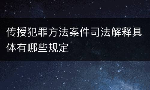 传授犯罪方法案件司法解释具体有哪些规定