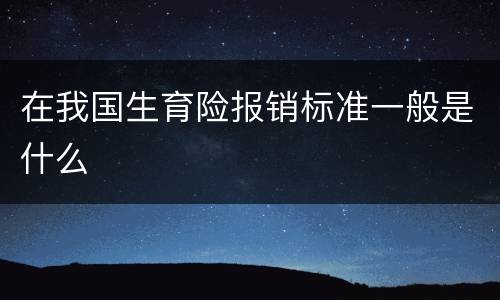 在我国生育险报销标准一般是什么