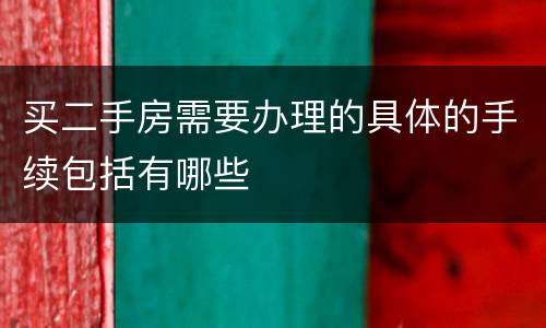 买二手房需要办理的具体的手续包括有哪些
