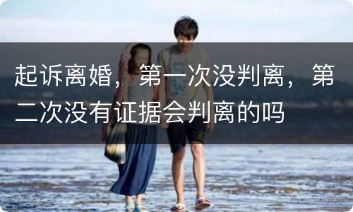 起诉离婚，第一次没判离，第二次没有证据会判离的吗