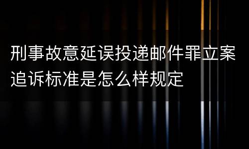 刑事故意延误投递邮件罪立案追诉标准是怎么样规定