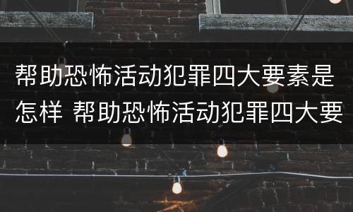 帮助恐怖活动犯罪四大要素是怎样 帮助恐怖活动犯罪四大要素是怎样制定的